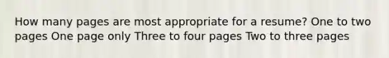 How many pages are most appropriate for a resume? One to two pages One page only Three to four pages Two to three pages