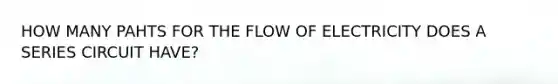 HOW MANY PAHTS FOR THE FLOW OF ELECTRICITY DOES A SERIES CIRCUIT HAVE?