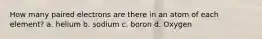 How many paired electrons are there in an atom of each element? a. helium b. sodium c. boron d. Oxygen
