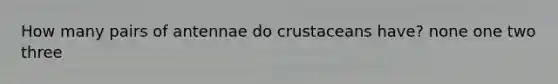 How many pairs of antennae do crustaceans have? none one two three