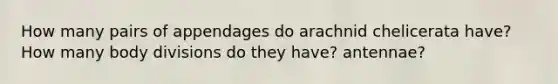 How many pairs of appendages do arachnid chelicerata have? How many body divisions do they have? antennae?