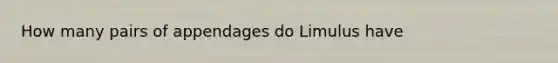 How many pairs of appendages do Limulus have