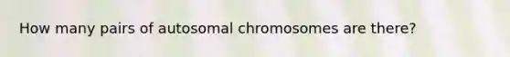 How many pairs of autosomal chromosomes are there?