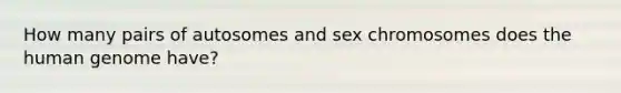 How many pairs of autosomes and sex chromosomes does the human genome have?