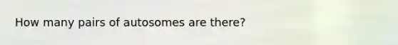 How many pairs of autosomes are there?