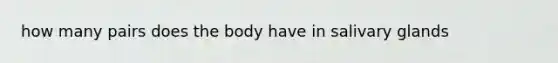 how many pairs does the body have in salivary glands