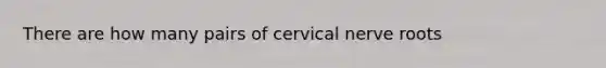 There are how many pairs of cervical nerve roots