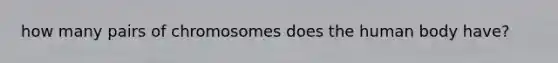 how many pairs of chromosomes does the human body have?