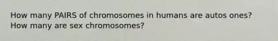 How many PAIRS of chromosomes in humans are autos ones? How many are sex chromosomes?