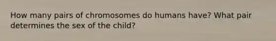 How many pairs of chromosomes do humans have? What pair determines the sex of the child?