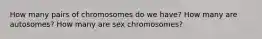 How many pairs of chromosomes do we have? How many are autosomes? How many are sex chromosomes?