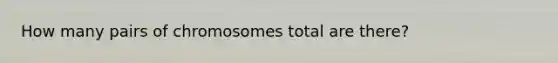 How many pairs of chromosomes total are there?