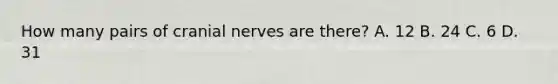 How many pairs of cranial nerves are​ there? A. 12 B. 24 C. 6 D. 31