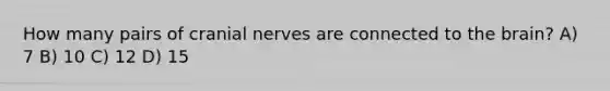 How many pairs of cranial nerves are connected to the brain? A) 7 B) 10 C) 12 D) 15