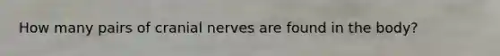 How many pairs of <a href='https://www.questionai.com/knowledge/kE0S4sPl98-cranial-nerves' class='anchor-knowledge'>cranial nerves</a> are found in the body?