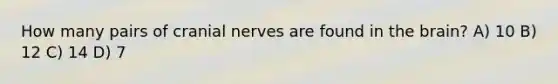 How many pairs of cranial nerves are found in the brain? A) 10 B) 12 C) 14 D) 7