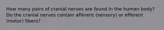 How many pairs of <a href='https://www.questionai.com/knowledge/kE0S4sPl98-cranial-nerves' class='anchor-knowledge'>cranial nerves</a> are found in the human body? Do the cranial nerves contain afferent (sensory) or efferent (motor) fibers?