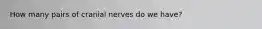 How many pairs of cranial nerves do we have?
