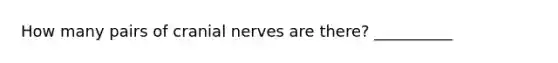 How many pairs of cranial nerves are there? __________