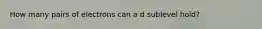 How many pairs of electrons can a d sublevel hold?