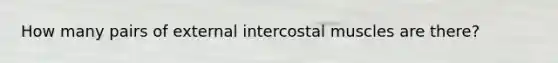 How many pairs of external intercostal muscles are there?