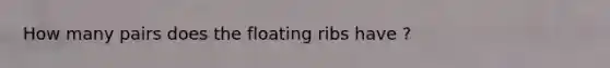 How many pairs does the floating ribs have ?