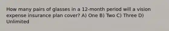 How many pairs of glasses in a 12-month period will a vision expense insurance plan cover? A) One B) Two C) Three D) Unlimited