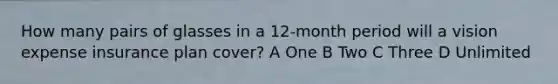 How many pairs of glasses in a 12-month period will a vision expense insurance plan cover? A One B Two C Three D Unlimited