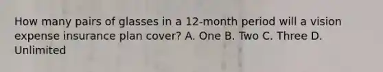 How many pairs of glasses in a 12-month period will a vision expense insurance plan cover? A. One B. Two C. Three D. Unlimited