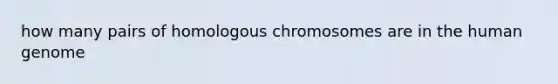 how many pairs of homologous chromosomes are in the human genome