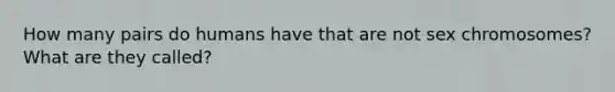 How many pairs do humans have that are not sex chromosomes? What are they called?