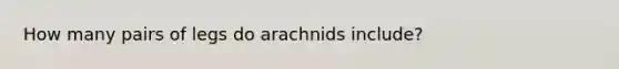 How many pairs of legs do arachnids include?