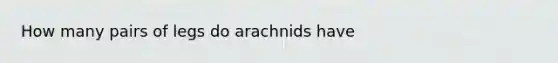 How many pairs of legs do arachnids have