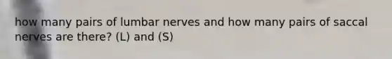 how many pairs of lumbar nerves and how many pairs of saccal nerves are there? (L) and (S)