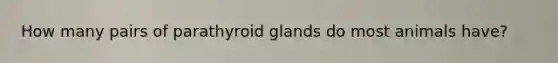 How many pairs of parathyroid glands do most animals have?