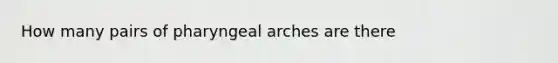 How many pairs of pharyngeal arches are there