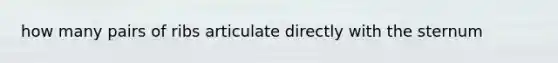 how many pairs of ribs articulate directly with the sternum