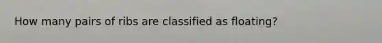 How many pairs of ribs are classified as floating?