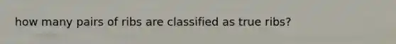how many pairs of ribs are classified as true ribs?