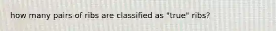 how many pairs of ribs are classified as "true" ribs?