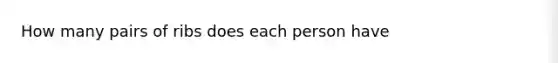 How many pairs of ribs does each person have