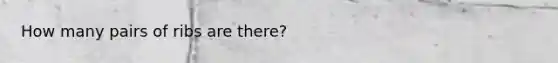 How many pairs of ribs are there?