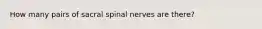 How many pairs of sacral spinal nerves are there?