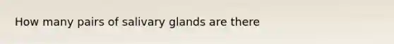 How many pairs of salivary glands are there