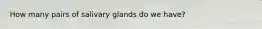 How many pairs of salivary glands do we have?