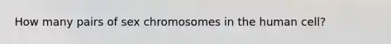 How many pairs of sex chromosomes in the human cell?