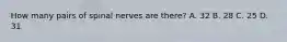How many pairs of spinal nerves are there? A. 32 B. 28 C. 25 D. 31