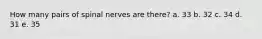 How many pairs of spinal nerves are there?​ a. 33 b. ​32 c. ​34 d. ​31 e. ​35