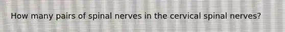 How many pairs of spinal nerves in the cervical spinal nerves?