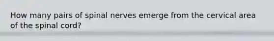 How many pairs of spinal nerves emerge from the cervical area of the spinal cord?